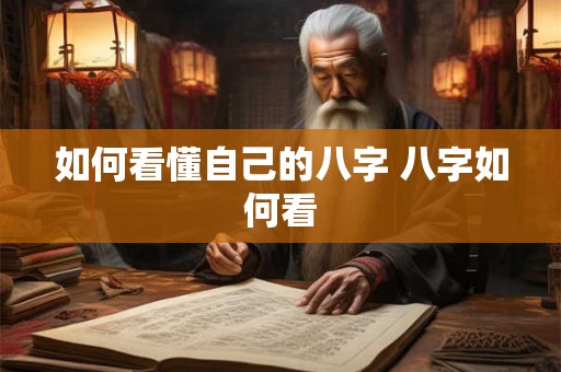 如何看懂自己的八字 八字如何看 如何看懂自己的八字 八字如何看
