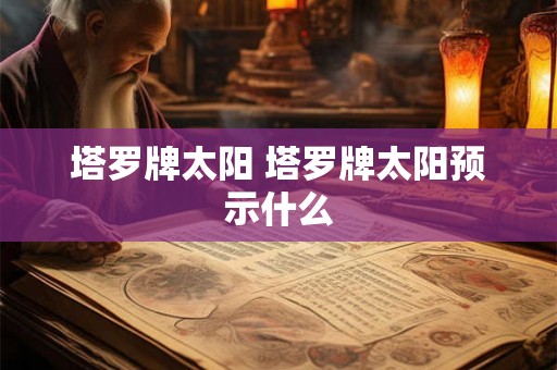 塔罗牌太阳 塔罗牌太阳预示什么 塔罗牌太阳 塔罗牌太阳预示什么