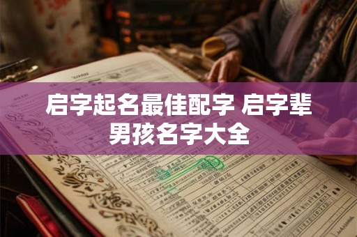 启字起名最佳配字 启字辈男孩名字大全 启字起名最佳配字 启字辈男孩名字大全