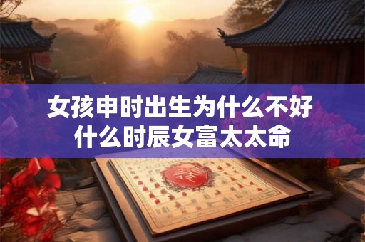 女孩申时出生为什么不好 什么时辰女富太太命
