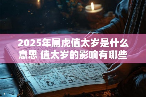 2025年属虎值太岁是什么意思 值太岁的影响有哪些