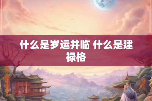 什么是岁运并临 什么是建禄格 什么是岁运并临 什么是建禄格