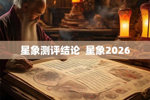 星象测评结论 星象2026 星象测评结论 星象2026