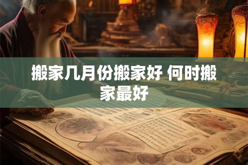 搬家几月份搬家好 何时搬家最好