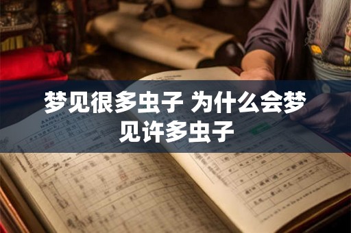 梦见很多虫子 为什么会梦见许多虫子 梦见很多虫子 为什么会梦见许多虫子