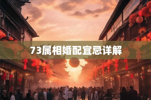 73属相婚配宜忌详解 73属相婚配宜忌详解