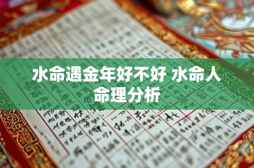 水命遇金年好不好 水命人命理分析 水命遇金年好不好 水命人命理分析