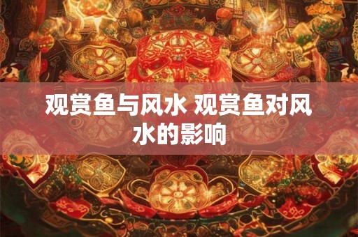 观赏鱼与风水 观赏鱼对风水的影响