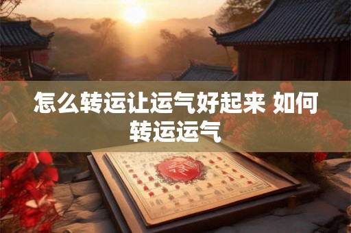 怎么转运让运气好起来 如何转运运气 怎么转运让运气好起来 如何转运运气
