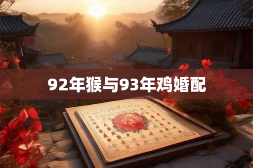 92年猴与93年鸡婚配 92年猴与93年鸡婚配
