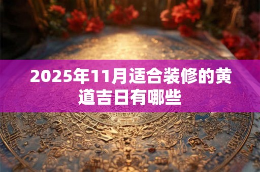 2025年11月适合装修的黄道吉日有哪些