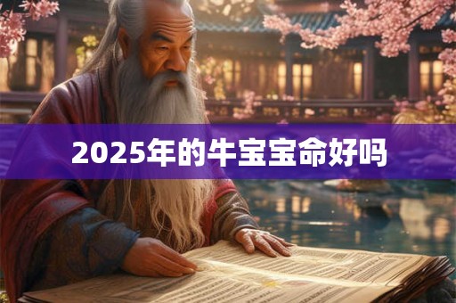2025年的牛宝宝命好吗 2025年的牛宝宝命好吗