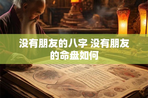 没有朋友的八字 没有朋友的命盘如何 没有朋友的八字 没有朋友的命盘如何