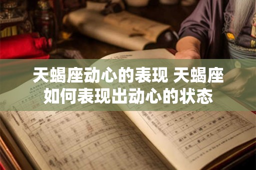 天蝎座动心的表现 天蝎座如何表现出动心的状态
