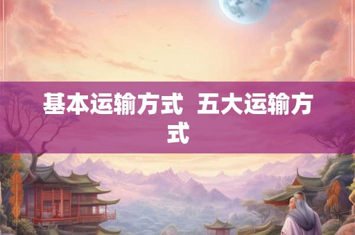 基本运输方式  五大运输方式