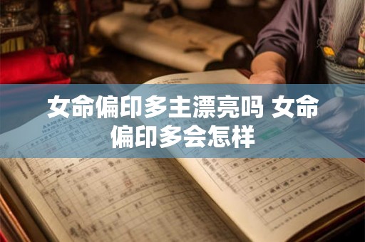 女命偏印多主漂亮吗 女命偏印多会怎样 女命偏印多主漂亮吗 女命偏印多会怎样