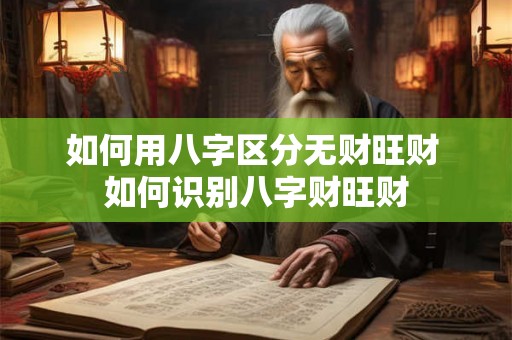 如何用八字区分无财旺财 如何识别八字财旺财