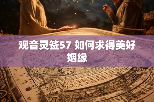 观音灵签57 如何求得美好姻缘 观音灵签57 如何求得美好姻缘