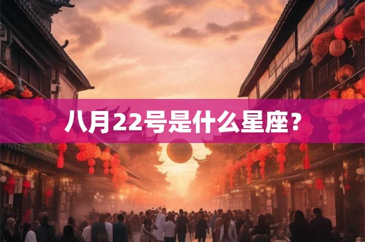 八月22号是什么星座? 八月22号是什么星座?