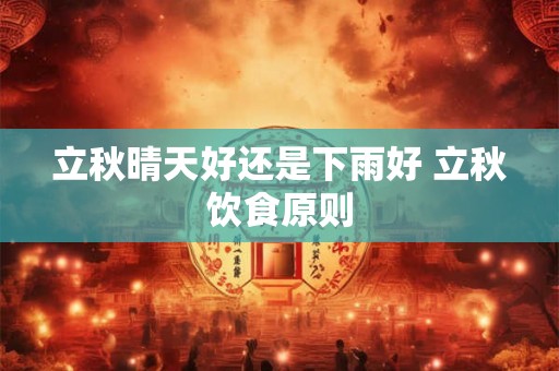 立秋晴天好还是下雨好 立秋饮食原则