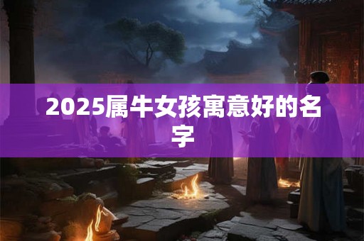 2025属牛女孩寓意好的名字