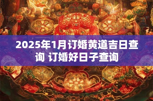 2025年1月订婚黄道吉日查询 订婚好日子查询