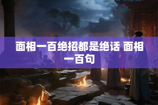 面相一百绝招都是绝话 面相一百句 面相一百绝招都是绝话 面相一百句