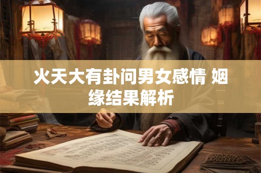 火天大有卦问男女感情 姻缘结果解析 火天大有卦问男女感情 姻缘结果解析