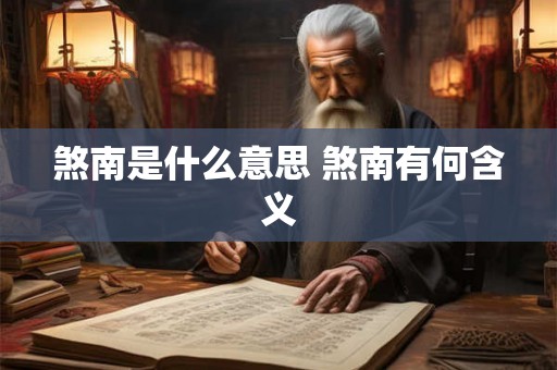 煞南是什么意思 煞南有何含义 煞南是什么意思 煞南有何含义