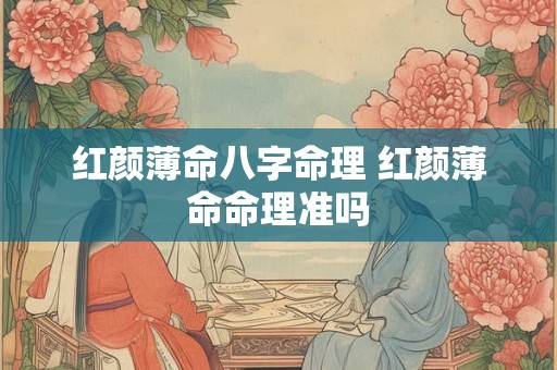 红颜薄命八字命理 红颜薄命命理准吗 红颜薄命八字命理 红颜薄命命理准吗