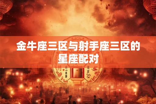 金牛座三区与射手座三区的星座配对