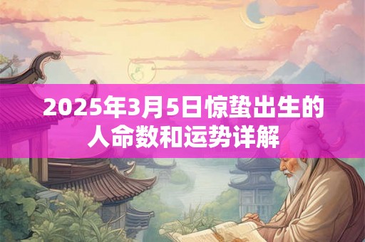 2025年3月5日惊蛰出生的人命数和运势详解 2025年3月5日惊蛰出生的人命数和运势详解