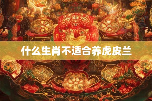 什么生肖不适合养虎皮兰 什么生肖不适合养虎皮兰
