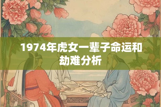 1974年虎女一辈子命运和劫难分析