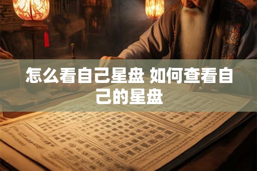 怎么看自己星盘 如何查看自己的星盘 怎么看自己星盘 如何查看自己的星盘