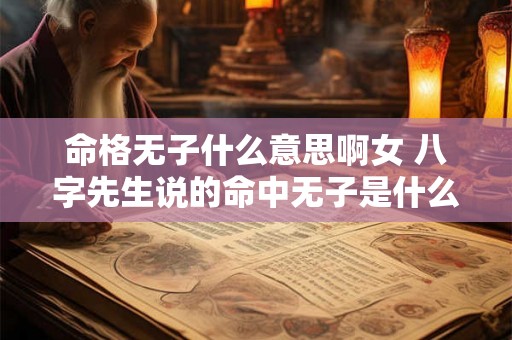 命格无子什么意思啊女 八字先生说的命中无子是什么意思
