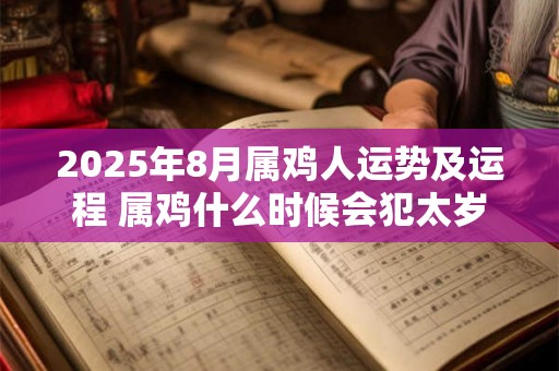 2025年8月属鸡人运势及运程 属鸡什么时候会犯太岁