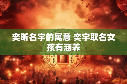 奕昕名字的寓意 奕字取名女孩有涵养