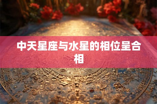 中天星座与水星的相位呈合相
