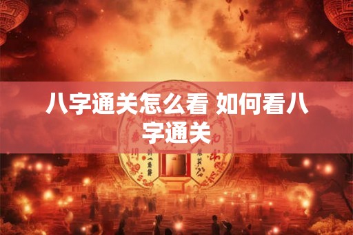八字通关怎么看 如何看八字通关 八字通关怎么看 如何看八字通关