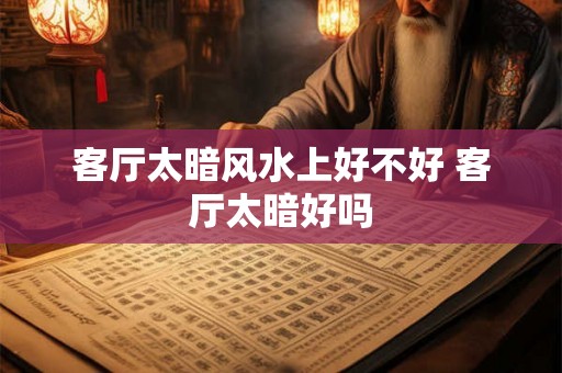 客厅太暗风水上好不好 客厅太暗好吗 客厅太暗风水上好不好 客厅太暗好吗