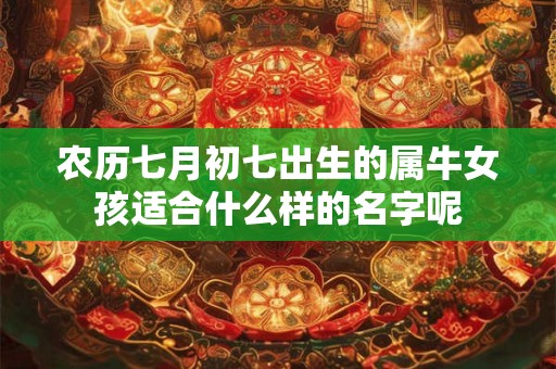 农历七月初七出生的属牛女孩适合什么样的名字呢 农历七月初七出生的属牛女孩适合什么样的名字呢