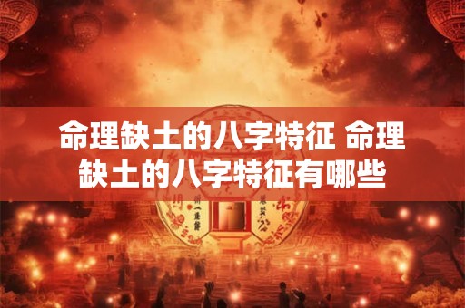 命理缺土的八字特征 命理缺土的八字特征有哪些 命理缺土的八字特征 命理缺土的八字特征有哪些