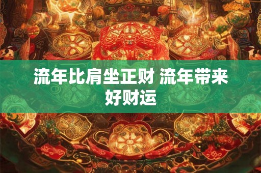 流年比肩坐正财 流年带来好财运 流年比肩坐正财 流年带来好财运