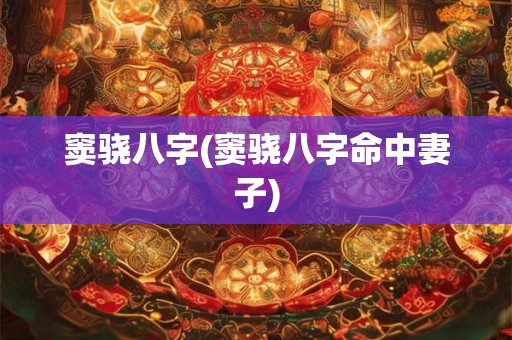 窦骁八字(窦骁八字命中妻子) 窦骁八字(窦骁八字命中妻子)