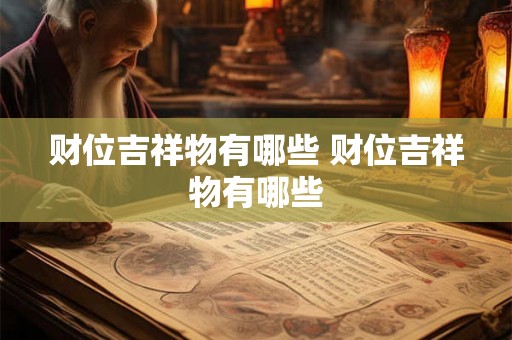 财位吉祥物有哪些 财位吉祥物有哪些 财位吉祥物有哪些 财位吉祥物有哪些