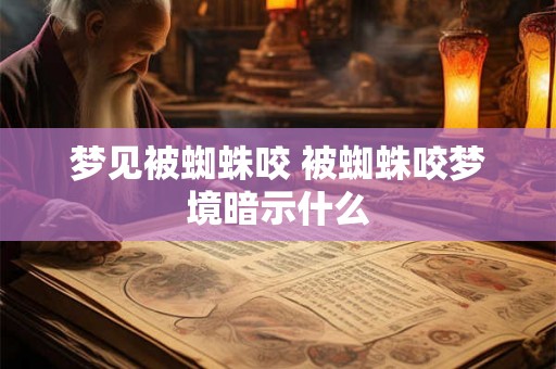 梦见被蜘蛛咬 被蜘蛛咬梦境暗示什么 梦见被蜘蛛咬 被蜘蛛咬梦境暗示什么