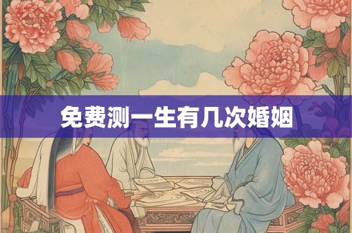 免费测一生有几次婚姻 免费测一生有几次婚姻