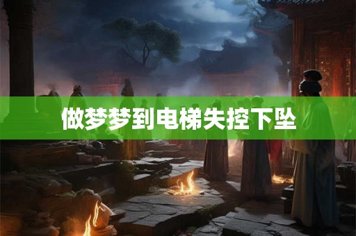 做梦梦到电梯失控下坠
