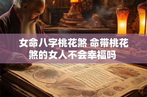女命八字桃花煞 命带桃花煞的女人不会幸福吗 